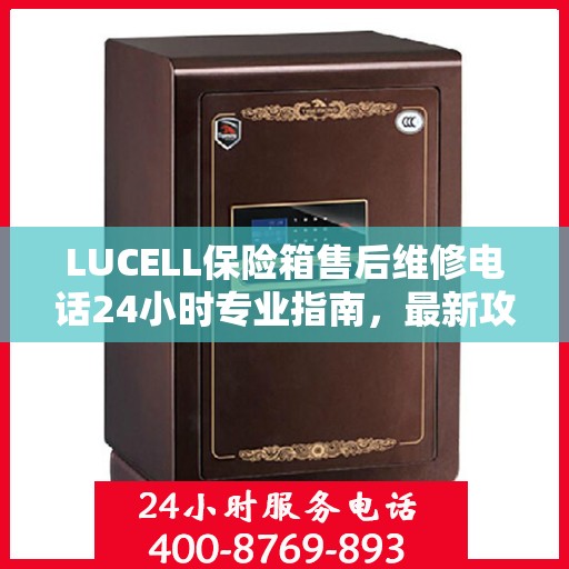 LUCELL保险箱售后维修电话24小时专业指南，最新攻略揭秘