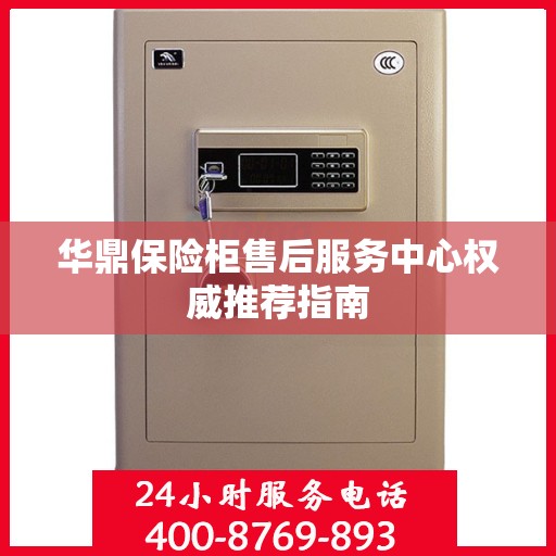 华鼎保险柜售后服务中心权威推荐指南