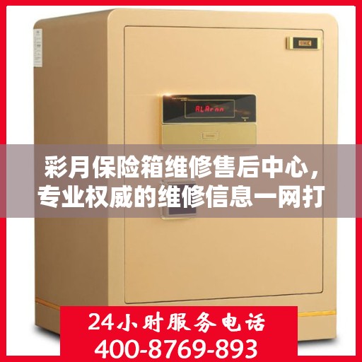 彩月保险箱维修售后中心，专业权威的维修信息一网打尽