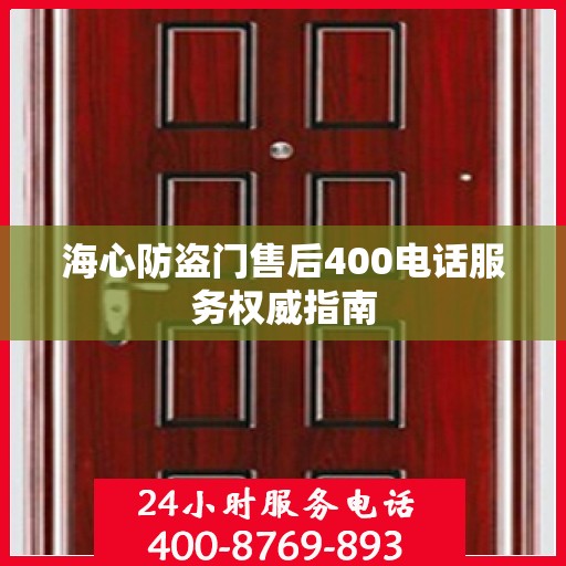 海心防盗门售后400电话服务权威指南