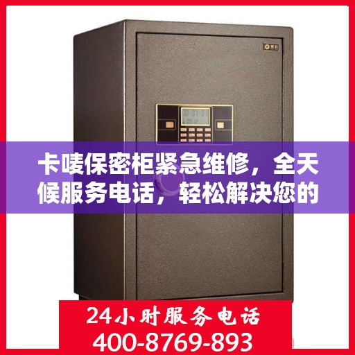 卡唛保密柜紧急维修，全天候服务电话，轻松解决您的安全存储问题