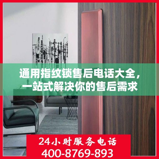 通用指纹锁售后电话大全，一站式解决你的售后需求