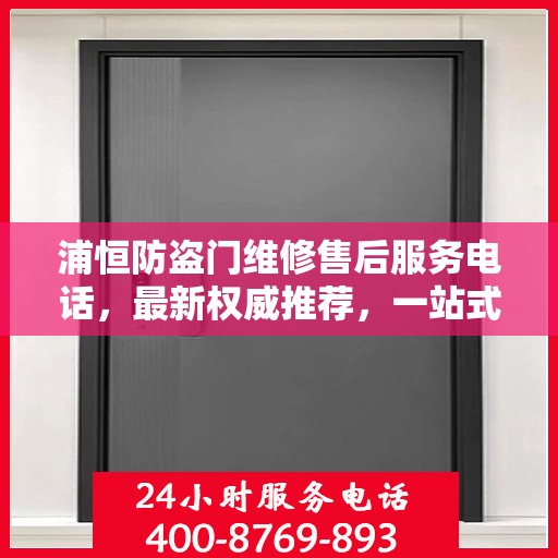 浦恒防盗门维修售后服务电话，最新权威推荐，一站式解决您的维修需求
