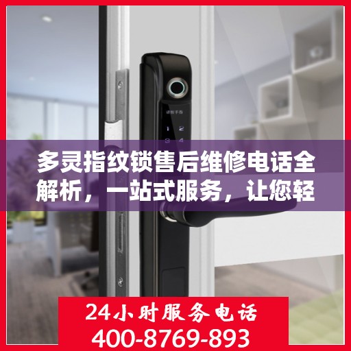 多灵指纹锁售后维修电话全解析，一站式服务，让您轻松解决售后问题