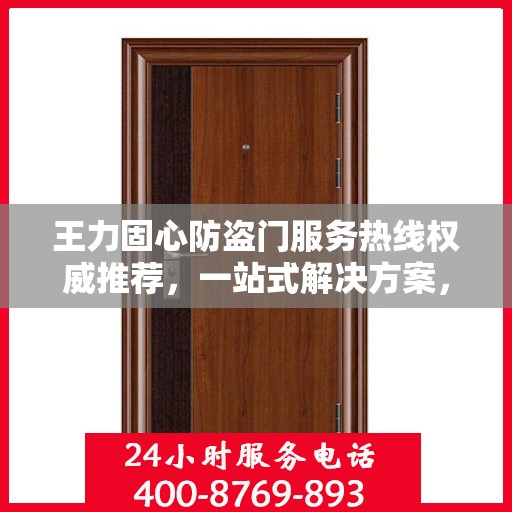 王力固心防盗门服务热线权威推荐，一站式解决方案，为您的安全保驾护航