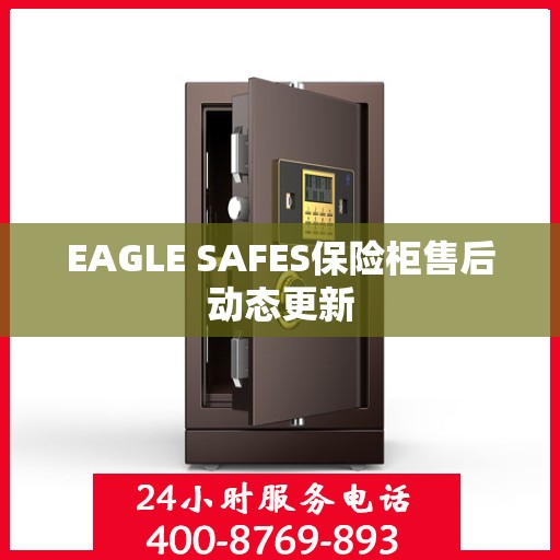 EAGLE SAFES保险柜售后动态更新