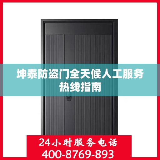 坤泰防盗门全天候人工服务热线指南