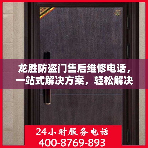 龙胜防盗门售后维修电话，一站式解决方案，轻松解决您的维修问题