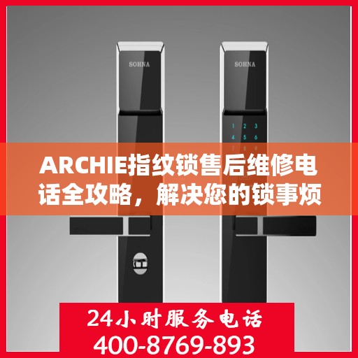 ARCHIE指纹锁售后维修电话全攻略，解决您的锁事烦恼决策指南
