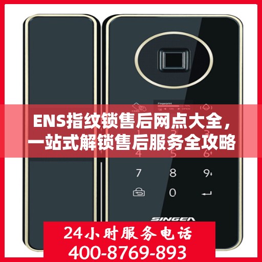 ENS指纹锁售后网点大全，一站式解锁售后服务全攻略