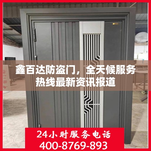 鑫百达防盗门，全天候服务热线最新资讯报道