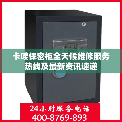 卡唛保密柜全天候维修服务热线及最新资讯速递