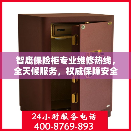 智鹰保险柜专业维修热线，全天候服务，权威保障安全