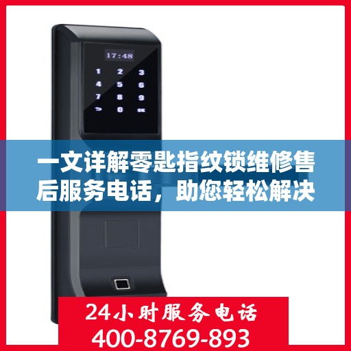 一文详解零匙指纹锁维修售后服务电话，助您轻松解决锁具问题