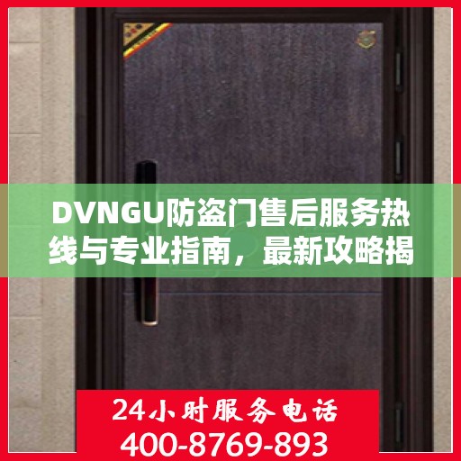 DVNGU防盗门售后服务热线与专业指南，最新攻略揭秘