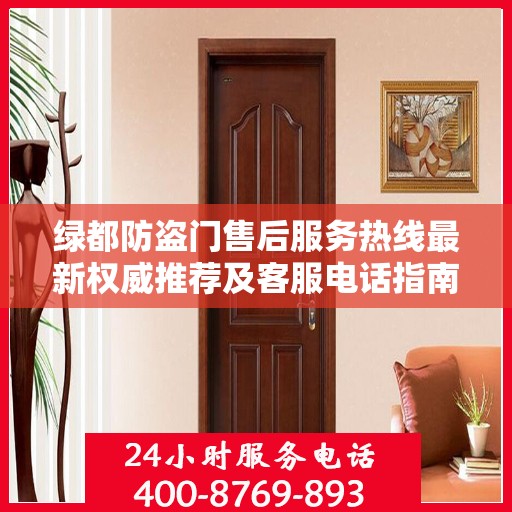 绿都防盗门售后服务热线最新权威推荐及客服电话指南