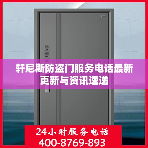 轩尼斯防盗门服务电话最新更新与资讯速递