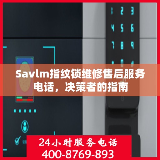 Savlm指纹锁维修售后服务电话，决策者的指南