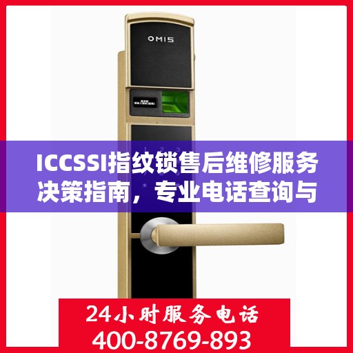 ICCSSI指纹锁售后维修服务决策指南，专业电话查询与解决方案