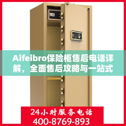 Aifeibro保险柜售后电话详解，全面售后攻略与一站式服务体验