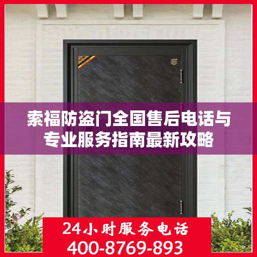 索福防盗门全国售后电话与专业服务指南最新攻略
