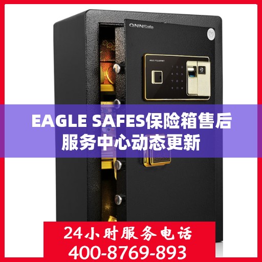 EAGLE SAFES保险箱售后服务中心动态更新