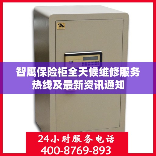 智鹰保险柜全天候维修服务热线及最新资讯通知