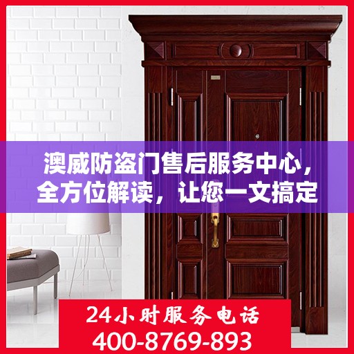 澳威防盗门售后服务中心，全方位解读，让您一文搞定！