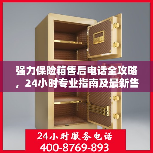 强力保险箱售后电话全攻略，24小时专业指南及最新售后支持