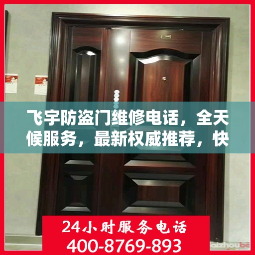 飞宇防盗门维修电话，全天候服务，最新权威推荐，快速响应维修需求