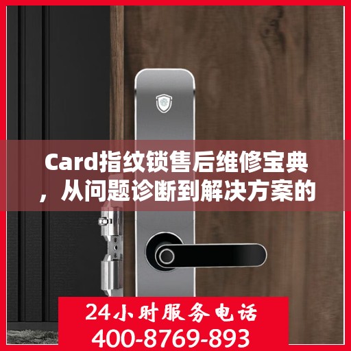 Card指纹锁售后维修宝典，从问题诊断到解决方案的全面指南