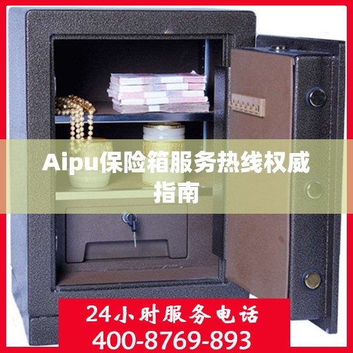 Aipu保险箱服务热线权威指南