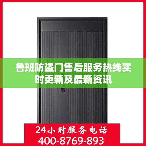 鲁班防盗门售后服务热线实时更新及最新资讯
