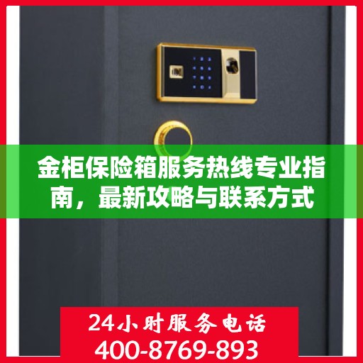 金柜保险箱服务热线专业指南，最新攻略与联系方式