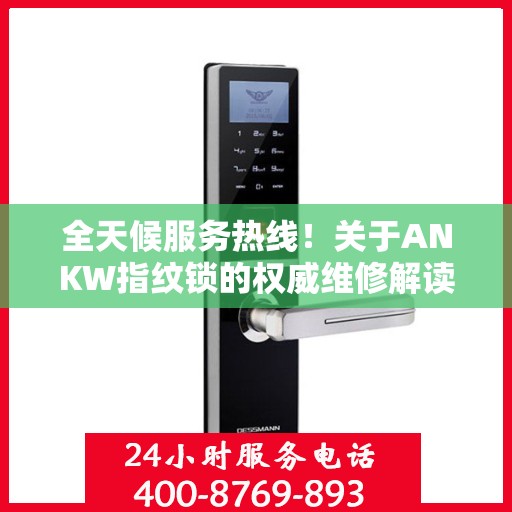 全天候服务热线！关于ANKW指纹锁的权威维修解读