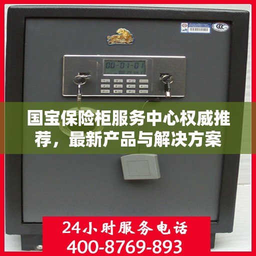 国宝保险柜服务中心权威推荐，最新产品与解决方案