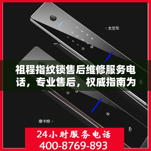 祖程指纹锁售后维修服务电话，专业售后，权威指南为您解答疑惑