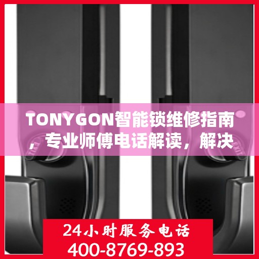 TONYGON智能锁维修指南，专业师傅电话解读，解决您的锁事烦恼