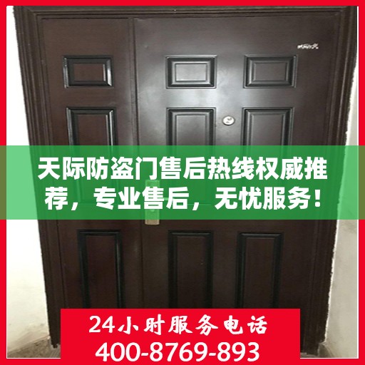 天际防盗门售后热线权威推荐，专业售后，无忧服务！