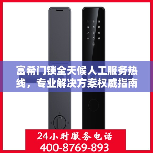 富希门锁全天候人工服务热线，专业解决方案权威指南