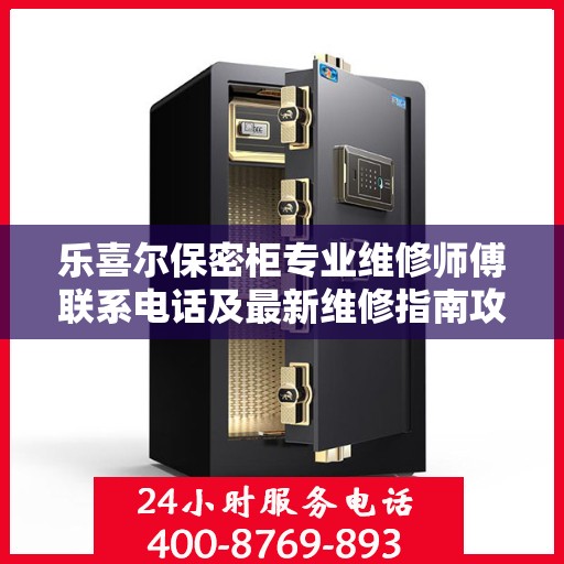 乐喜尔保密柜专业维修师傅联系电话及最新维修指南攻略