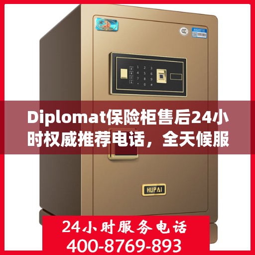 Diplomat保险柜售后24小时权威推荐电话，全天候服务保障