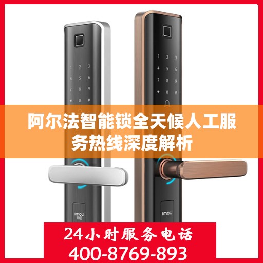 阿尔法智能锁全天候人工服务热线深度解析