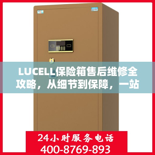 LUCELL保险箱售后维修全攻略，从细节到保障，一站式解决您的维修烦恼