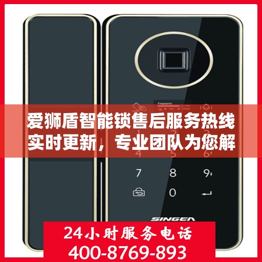 爱狮盾智能锁售后服务热线实时更新，专业团队为您解答