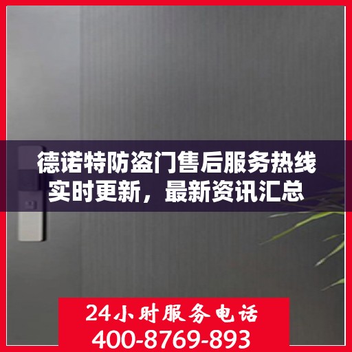 德诺特防盗门售后服务热线实时更新，最新资讯汇总