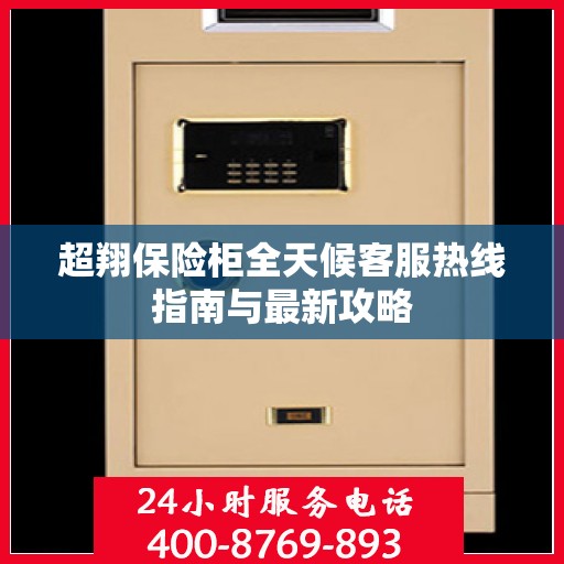 超翔保险柜全天候客服热线指南与最新攻略