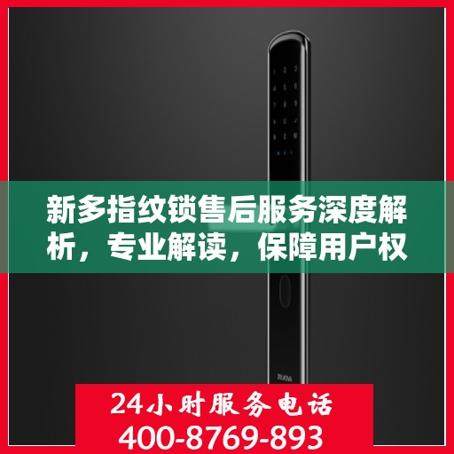 新多指纹锁售后服务深度解析，专业解读，保障用户权益