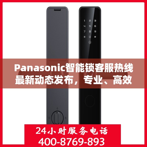 Panasonic智能锁客服热线最新动态发布，专业、高效的客户服务体验