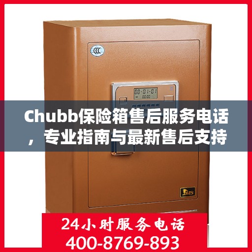 Chubb保险箱售后服务电话，专业指南与最新售后支持攻略